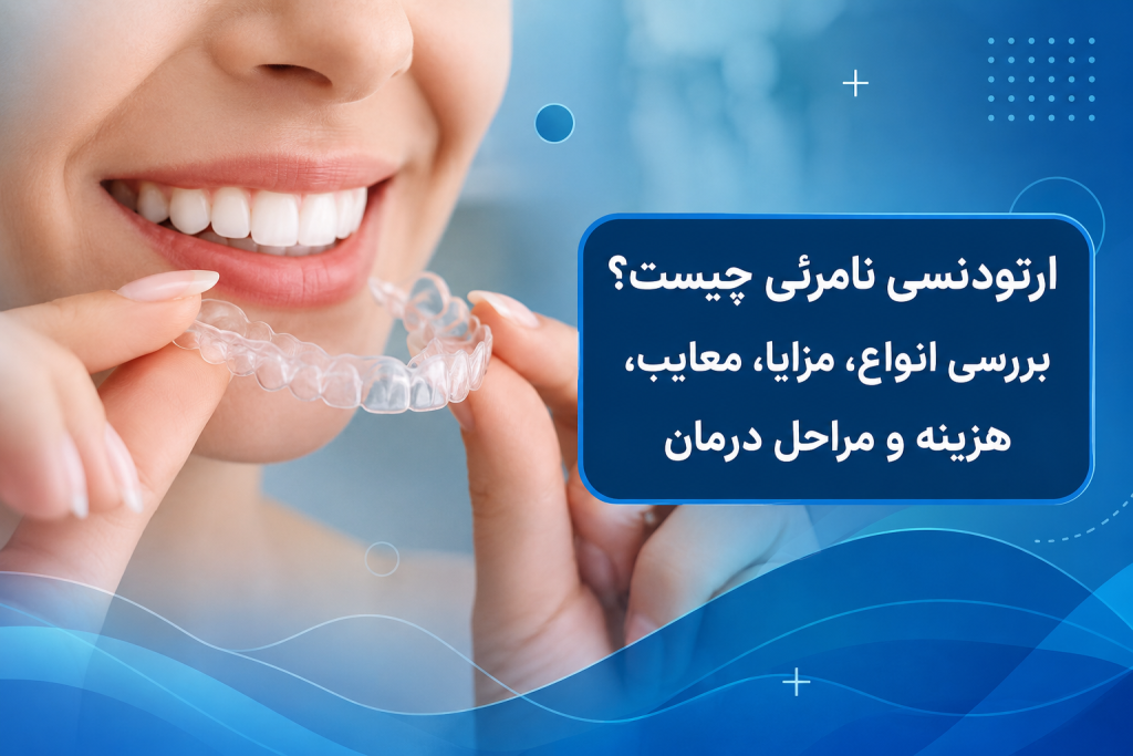 ارتودنسی نامرئی چیست؟ بررسی انواع، مزایا، معایب، هزینه و مراحل درمان